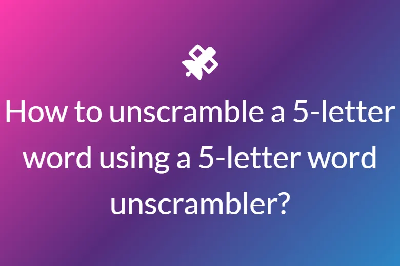 How to unscramble a 5-letter word using a 5-letter word unscrambler?