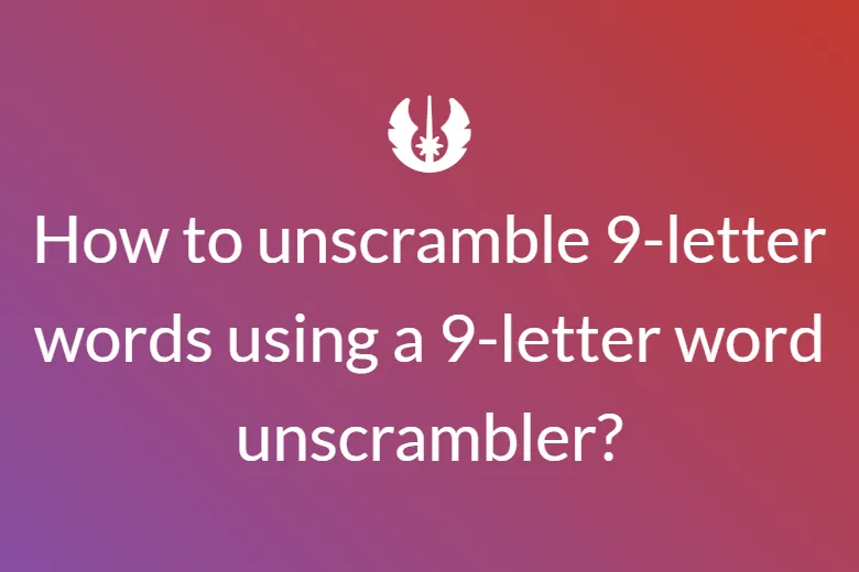 How to unscramble 9-letter words using a 9-letter word unscrambler?